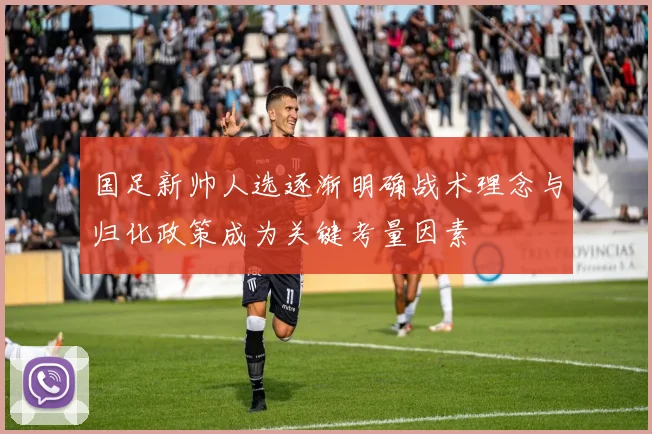 国足新帅人选逐渐明确战术理念与归化政策成为关键考量因素