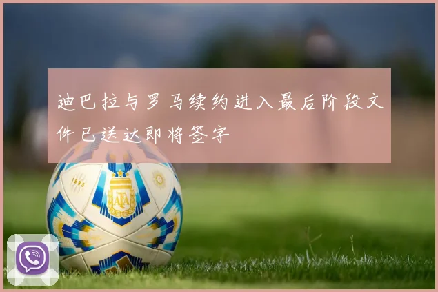 迪巴拉与罗马续约进入最后阶段文件已送达即将签字