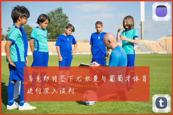 马竞即将签下尤尔曼与葡萄牙体育进行深入谈判