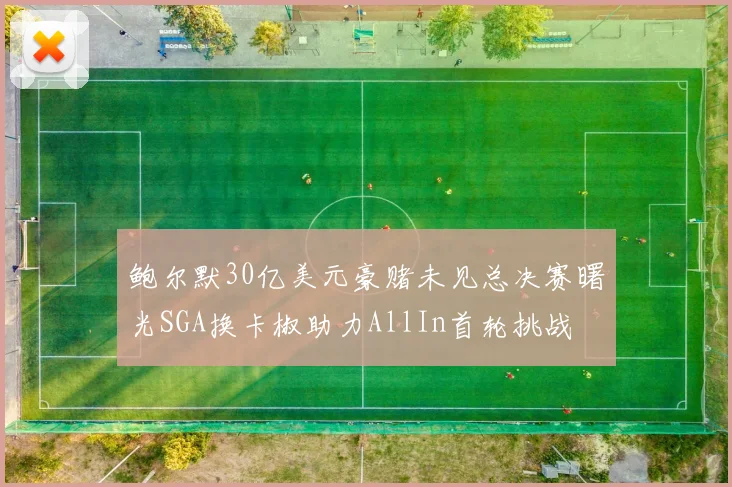 鲍尔默30亿美元豪赌未见总决赛曙光SGA换卡椒助力AllIn首轮挑战