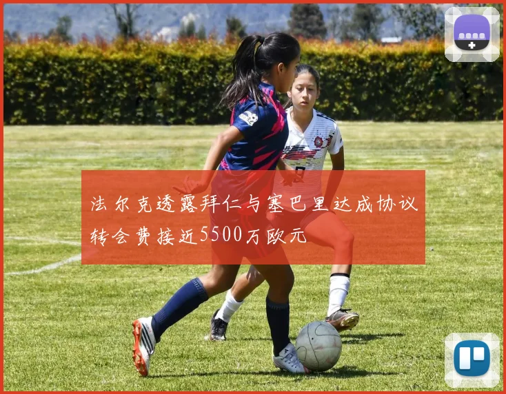 法尔克透露拜仁与塞巴里达成协议转会费接近5500万欧元