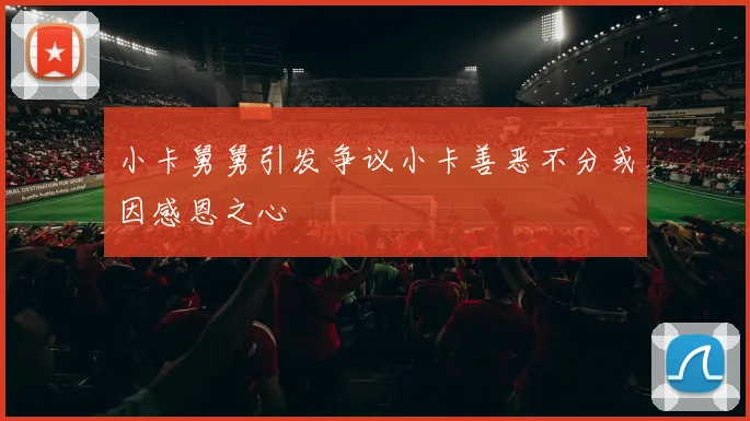 小卡舅舅引发争议小卡善恶不分或因感恩之心