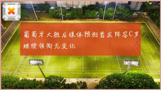 葡萄牙大胜后媒体预测首发阵容C罗继续领衔无变化