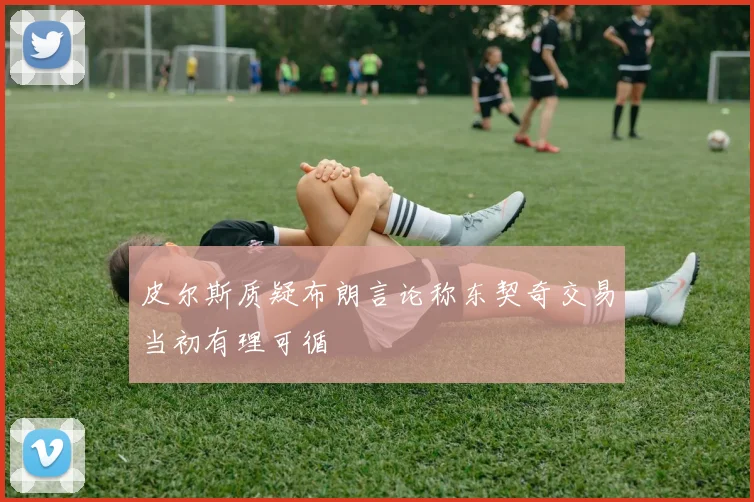 皮尔斯质疑布朗言论称东契奇交易当初有理可循